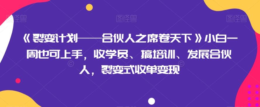 《裂变计划——合伙人之席卷天下》小白一周也可上手，收学员、搞培训、发展合伙人，裂变式收单变现-有道资源网