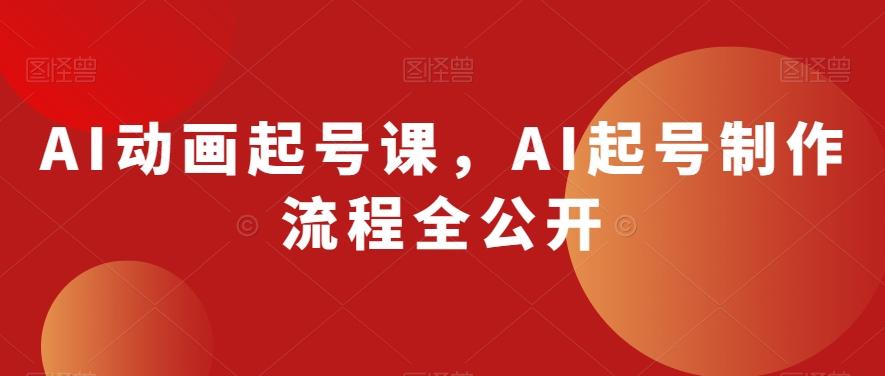 AI动画起号课，AI起号制作流程全公开-有道资源网