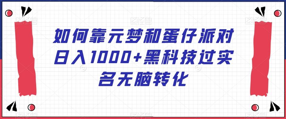 如何靠元梦和蛋仔派对日入1000+黑科技过实名无脑转化【揭秘】-有道资源网