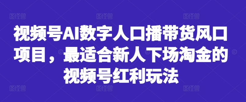 视频号AI数字人口播带货风口项目，最适合新人下场淘金的视频号红利玩法-有道资源网