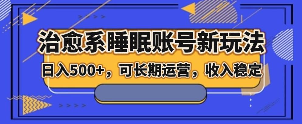 治愈系睡眠账号新玩法，日入500+长期运营，收入稳定-有道资源网