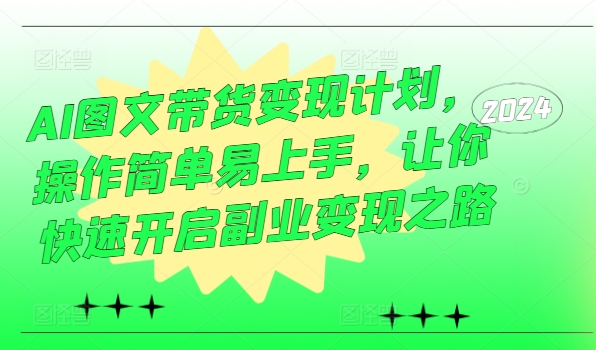 AI图文带货变现计划，操作简单易上手，让你快速开启副业变现之路-有道资源网