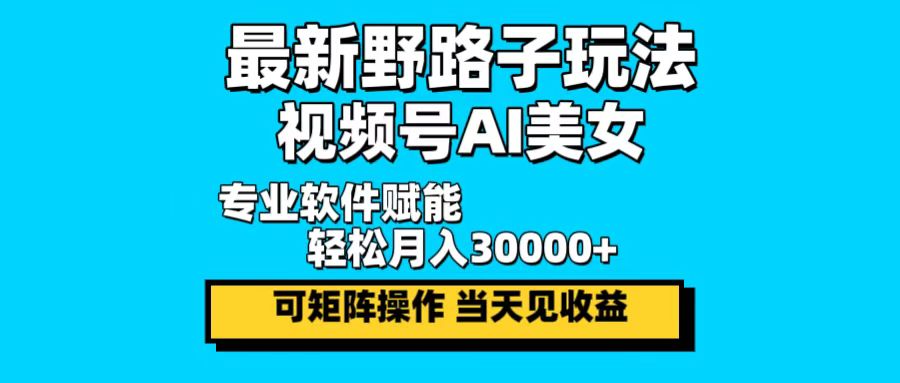 最新野路子玩法，视频号AI美女，当天见收益，轻松月入30000＋-有道资源网