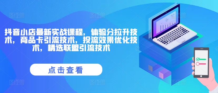 抖音小店最新实战课程，体验分拉升技术，商品卡引流技术，投流效果优化技术，精选联盟引流技术-有道资源网