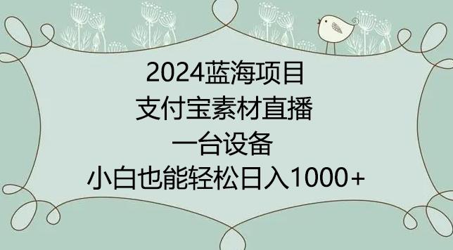 2024年蓝海项目，支付宝素材直播，无需出境，小白也能日入1000+ ，实操教程【揭秘】-有道资源网