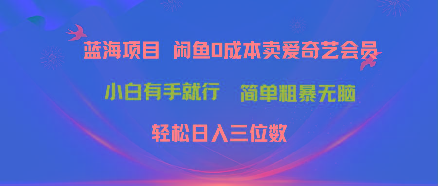 最新蓝海项目咸鱼零成本卖爱奇艺会员小白有手就行 无脑操作轻松日入三位数-有道资源网