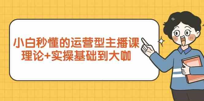 新手小白秒懂的运营型主播课，理论+实操基础到大咖(7节课)-有道资源网