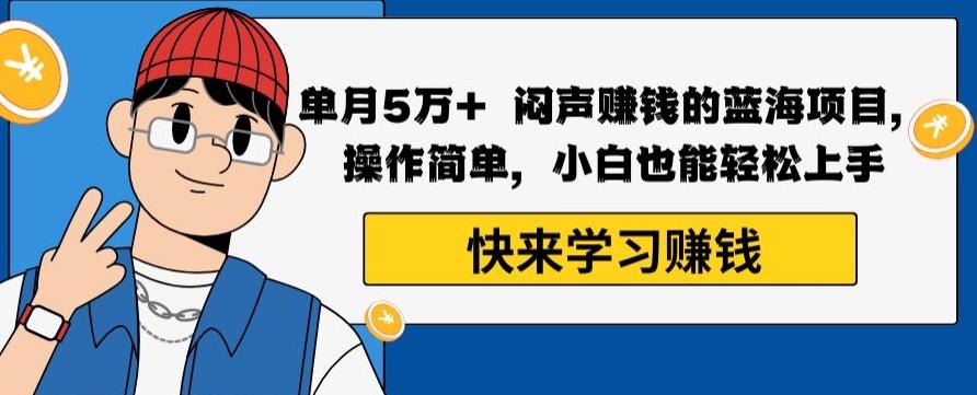 单月5万+闷声赚钱的蓝海项目，操作简单，小白也能轻松上手-有道资源网