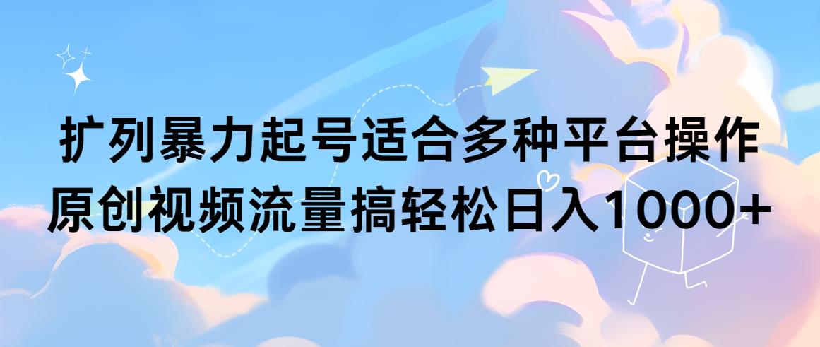 (9251期)扩列暴力起号适合多种平台操作原创视频流量搞轻松日入1000+-有道资源网