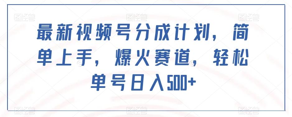 最新视频号分成计划，简单上手，爆火赛道，轻松单号日入500+-有道资源网