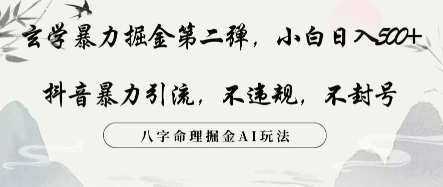 玄学暴力掘金第二弹，小白日入500+，抖音暴力引流，不违规，术封号，八字命理掘金AI玩法【揭秘】-有道资源网