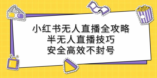 小红书无人直播全攻略：半无人直播技巧，安全高效不封号-有道资源网