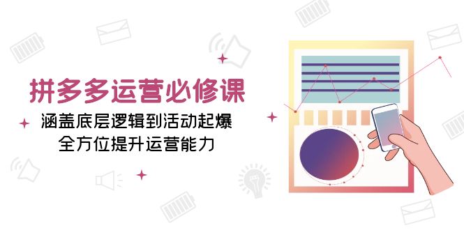 拼多多运营必修课：涵盖底层逻辑到活动起爆，全方位提升运营能力-有道资源网