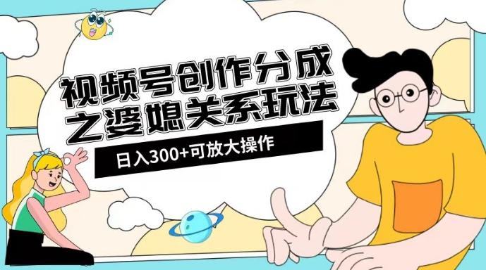 视频号创作分成之婆媳关系玩法【教程+素材渠道】【揭秘】-有道资源网