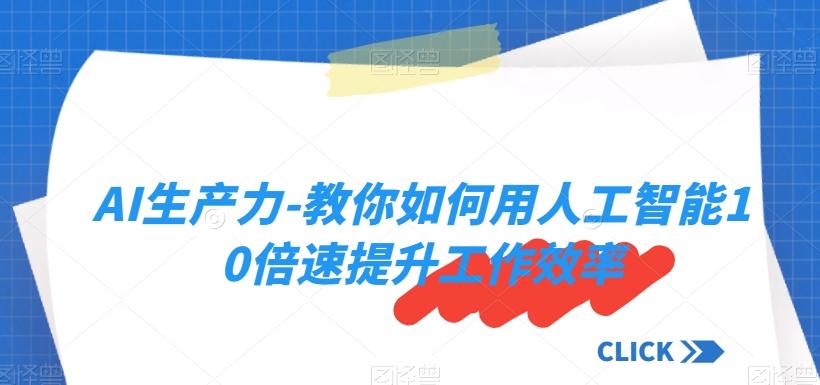 AI生产力-教你如何用人工智能10倍速提升工作效率-有道资源网