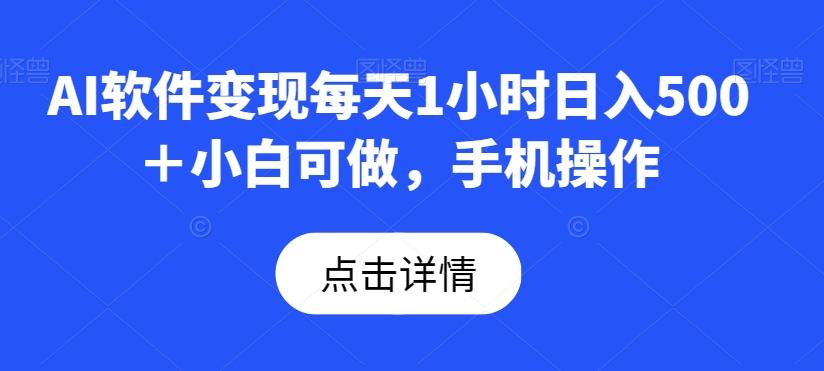 AI软件变现每天1小时日入500＋小白可做，手机操作-有道资源网