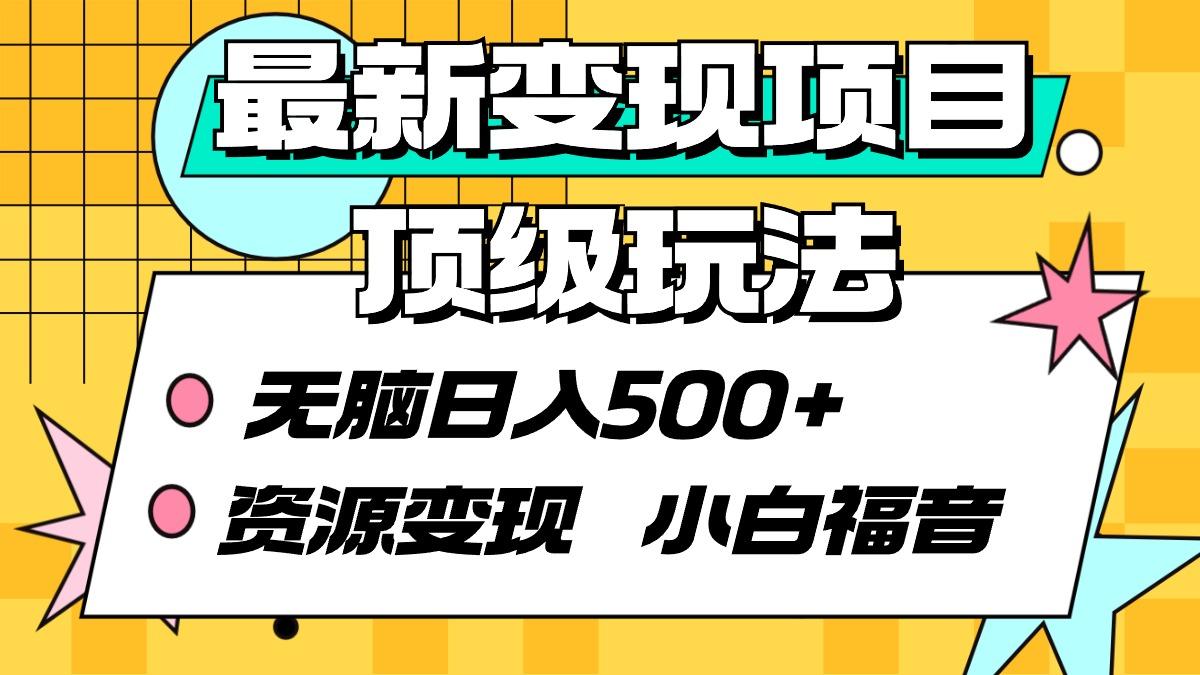 (9297期)最新变现项目顶级玩法 无脑日入500+ 资源变现 小白福音-有道资源网