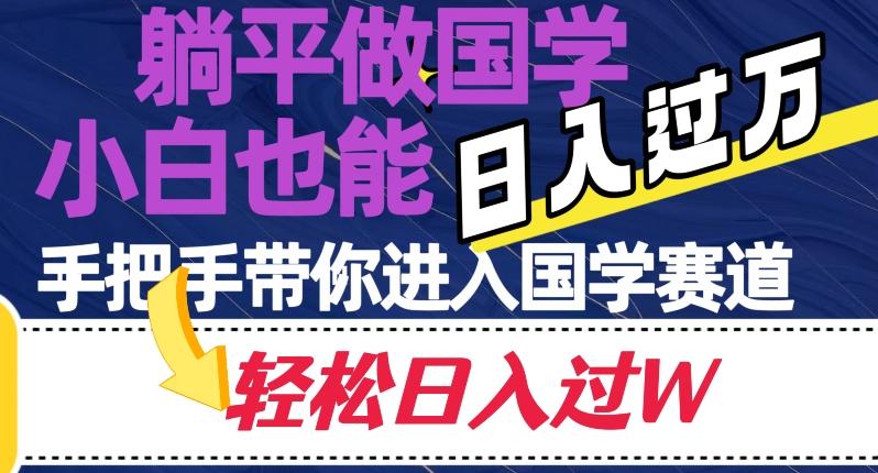 躺平做国学，小白也能日入过万，手把手带你进入国学赛道【揭秘】-有道资源网