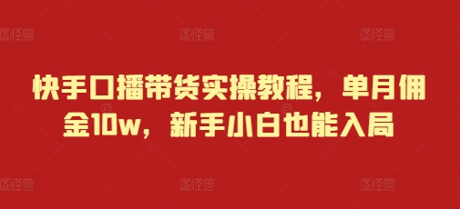 快手口播带货实操教程，单月佣金10w，新手小白也能入局-有道资源网