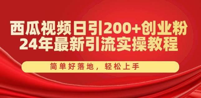 西瓜视频日引200+创业粉，24年最新引流实操教程，简单好落地，轻松上手【揭秘】-有道资源网