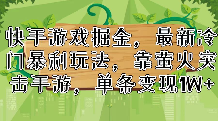 快手游戏掘金，最新冷门暴利玩法，靠萤火突击手游，单条变现1W+-有道资源网