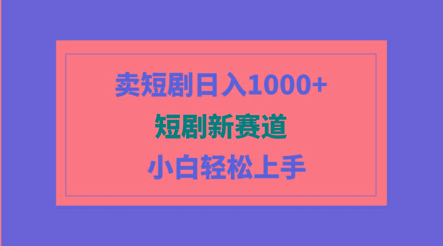 (9467期)短剧新赛道：卖短剧日入1000+，小白轻松上手，可批量-有道资源网