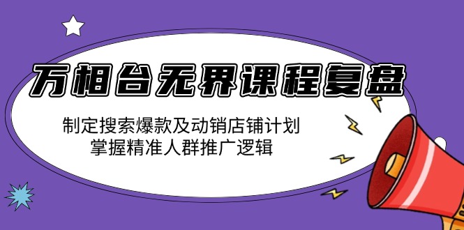 万相台无界课程复盘：制定搜索爆款及动销店铺计划，掌握精准人群推广逻辑-有道资源网