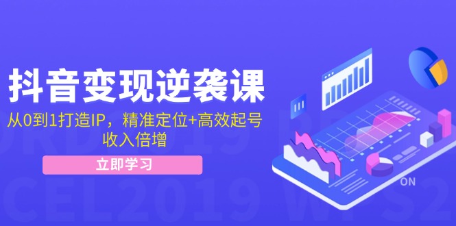 抖音变现逆袭课：从0到1打造IP，精准定位+高效起号，收入倍增-有道资源网