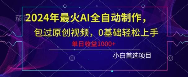 2024年最火AI全自动制作，包过原创视频，0基础轻松上手，单日收益1000+-有道资源网