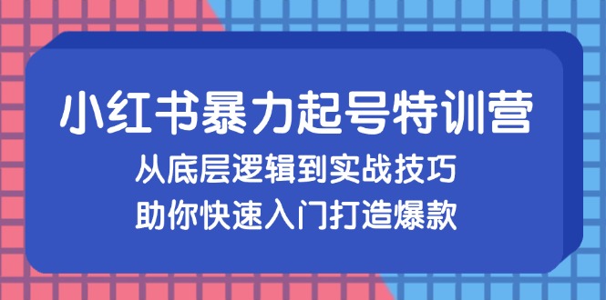 小红书暴力起号训练营，从底层逻辑到实战技巧，助你快速入门打造爆款-有道资源网