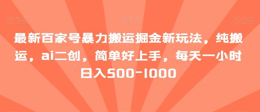 最新百家号暴力搬运掘金新玩法，纯搬运，ai二创，简单好上手，每天一小时日入500-1000【揭秘】-有道资源网