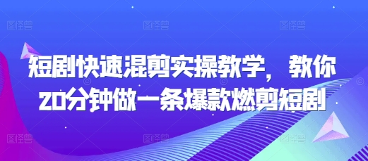 短剧快速混剪实操教学，教你20分钟做一条爆款燃剪短剧-有道资源网