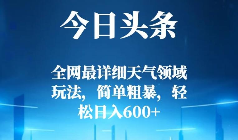 今日头条全网最详细天气领域玩法，简单粗暴，轻松日入600+-有道资源网