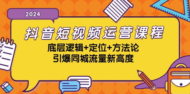 抖音短视频运营课程，底层逻辑+定位+方法论，引爆同城流量新高度-有道资源网