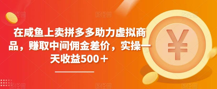 在咸鱼上卖拼多多助力虚拟商品，赚取中间佣金差价，实操一天收益500＋-有道资源网