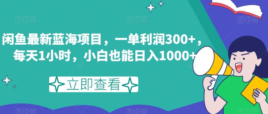 闲鱼最新蓝海项目，一单利润300+，每天1小时，小白也能日入1000+【揭秘】-有道资源网