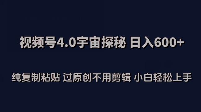 视频号4.0宇宙探秘，日入600多纯复制粘贴过原创不用剪辑小白轻松操作【揭秘】-有道资源网