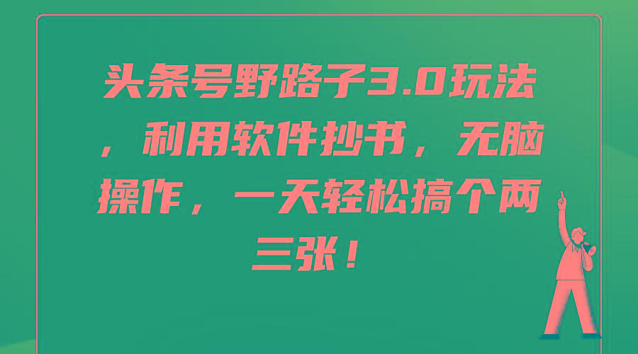 (9554期)头条号野路子3.0玩法，利用软件抄书，无脑操作，一天轻松搞个两三张！-有道资源网