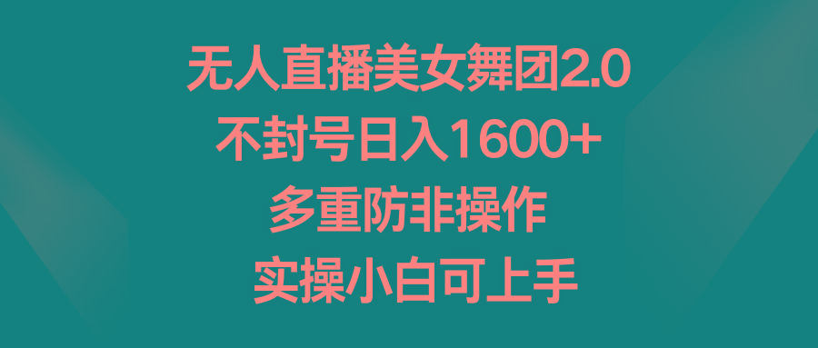 无人直播美女舞团2.0，不封号日入1600+，多重防非操作， 实操小白可上手-有道资源网