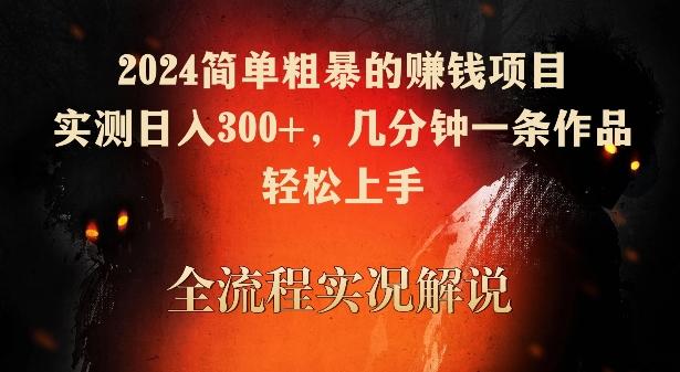 2024简单粗暴的赚钱项目，实测日入300+，几分钟一条作品，轻松上手【揭秘】-有道资源网