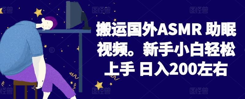 2024搬运国外ASMR 助眠视频，新手小白轻松上手 日入200左右【揭秘】-有道资源网