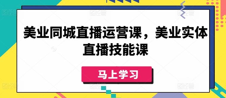 美业同城直播运营课，美业实体直播技能课-有道资源网