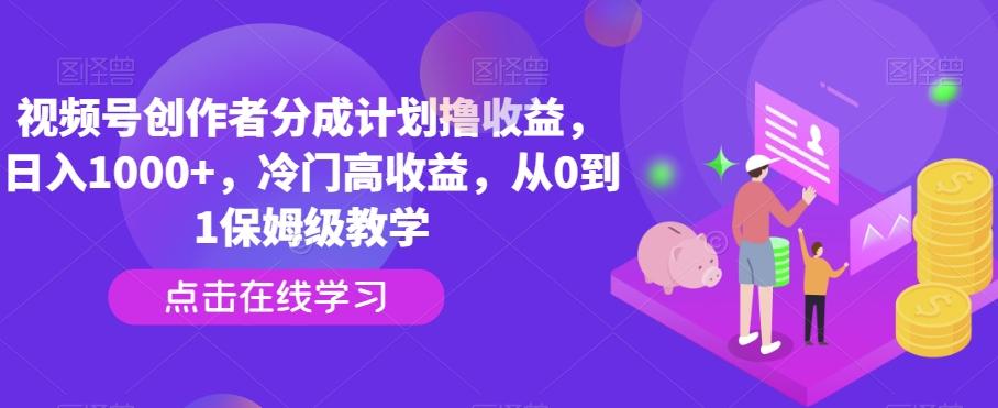 视频号创作者分成计划撸收益，日入1000+，冷门高收益，从0到1保姆级教学-有道资源网