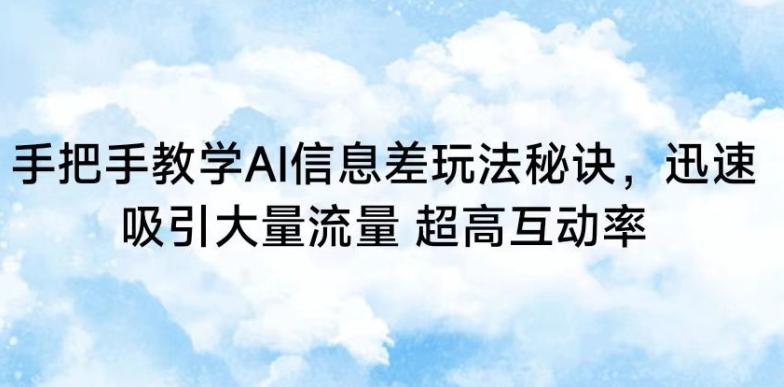 手把手教学AI信息差玩法秘诀，迅速吸引大量流量，超高互动率【揭秘】-有道资源网