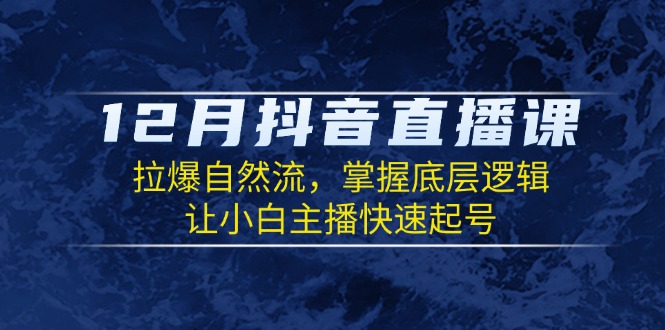 12月抖音直播课：拉爆自然流，掌握底层逻辑，让小白主播快速起号-有道资源网