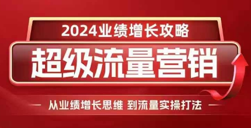 2024超级流量营销，2024业绩增长攻略，从业绩增长思维到流量实操打法-有道资源网