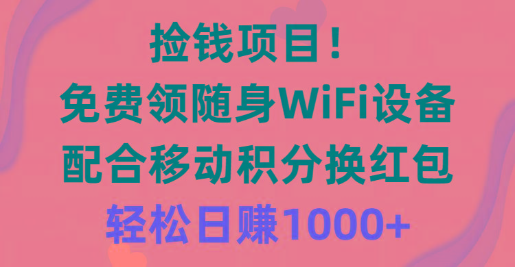 捡钱项目！免费领随身WiFi设备+移动积分换红包，有手就行，轻松日赚1000+-有道资源网