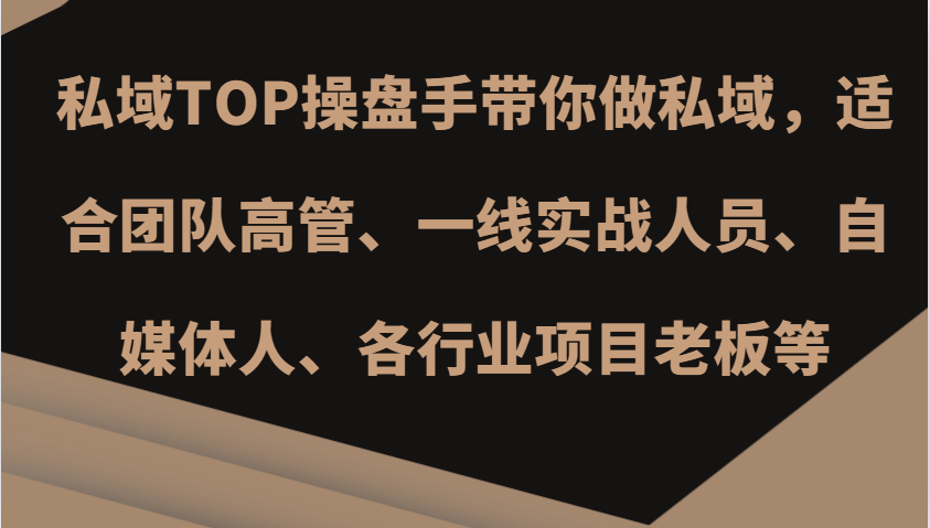 私域TOP操盘手带你做私域，适合团队高管、一线实战人员、自媒体人、各行业项目老板等-有道资源网