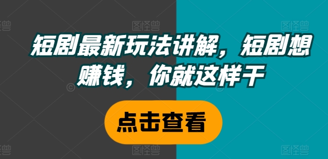 短剧最新玩法讲解，短剧想赚钱，你就这样干-有道资源网