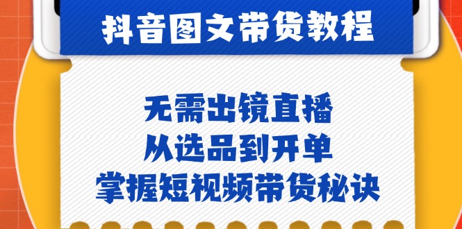 抖音图文&带货实操：无需出镜直播，从选品到开单，掌握短视频带货秘诀-有道资源网